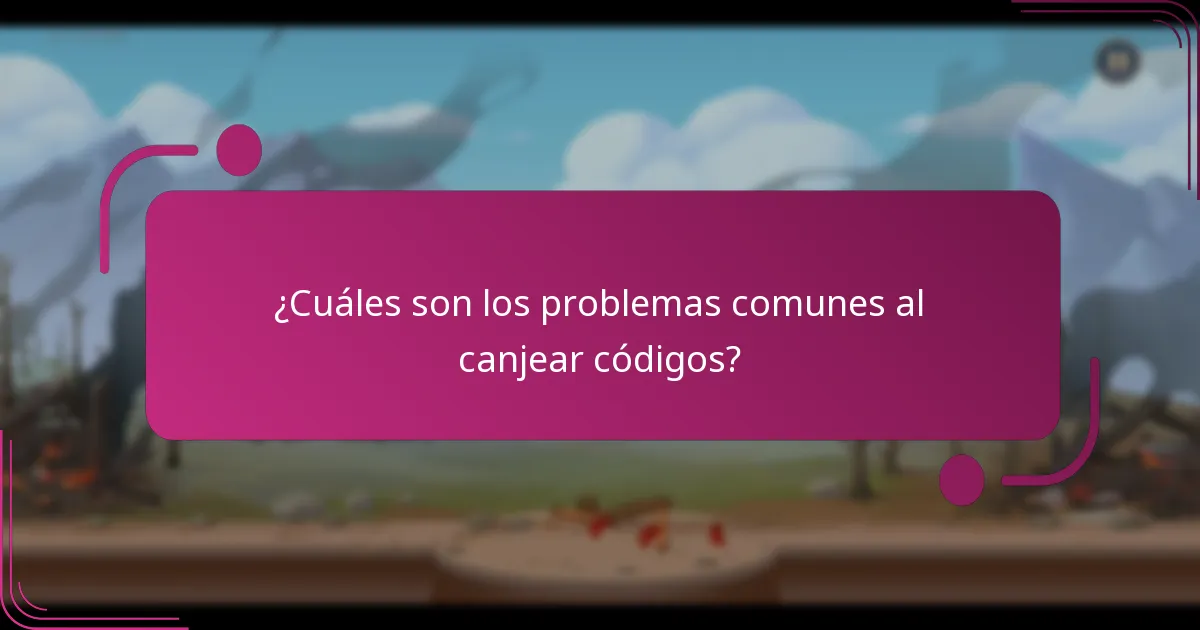 ¿Cuáles son los problemas comunes al canjear códigos?